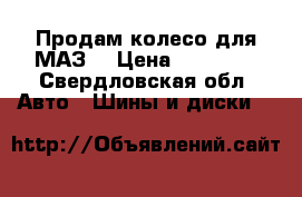 Продам колесо для МАЗ  › Цена ­ 15 000 - Свердловская обл. Авто » Шины и диски   